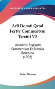 Aeli Donati Qvod Fertvr Commentvm Terenti V3: Accedvnt Evgraphi Commentvm Et Scholia Bembina (1908) (en Latin)