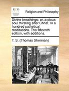 divine breathings: or, a pious soul thirsting after christ. in a hundred pathetical meditations. the fifteenth edition, with additions.