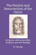 The Passion and Resurrection of the Christ: Scripture, with some other evidence and new findings