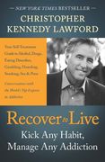 Recover to Live: Kick Any Habit, Manage Any Addiction: Your Self-Treatment Guide to Alcohol, Drugs, Eating Disorders, Gambling, Hoarding, Smoking, Sex and Porn