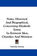 notes, historical and biographical, concerning elizabeth-town: its eminent men, churches and ministers