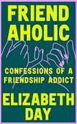 Friendaholic: Confessions of a Friendship Addict (en Inglés)