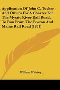 application of john c. tucker and others for a charter for the mystic river rail road, to run from the boston and maine rail road (1851) (en Inglés)