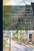 Discourses Comprising a History of the First Congregational Church in Providence (en Inglés)