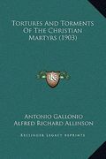 tortures and torments of the christian martyrs (1903) (en Inglés)