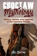 Choctaw Mythology: History, Beliefs and Legends of the Choctaw People (en Anglais)
