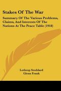 stakes of the war: summary of the various problems, claims, and interests of the nations at the peace table (1918) (en Inglés)