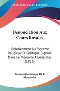 Denonciation Aux Cours Royales: Relativement Au Systeme Religieux Et Politique Signale Dans Le Memoire A Consulter (1826) (en Francés)
