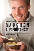 40 Rezepte für die Phase, wenn du gerade mit dem Rauchen aufgehört hast: Kontrolliere dein Rückfallrisiko mit der richtigen Ernährung und einer gesunden Diät