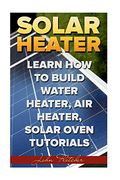 Solar Heater: Learn how to Build Water Heater, air Heater, Solar Oven Tutorials (en Inglés)