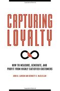 Capturing Loyalty: How to Measure, Generate, and Profit from Highly Satisfied Customers