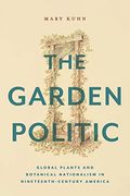 The Garden Politic: Global Plants and Botanical Nationalism in Nineteenth-Century America (America and the Long 19Th Century, 27) (en Inglés)