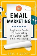 Email Marketing: Beginners Guide to Dominating the Market With Email Marketing (Marketing Domination)