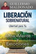 Liberacion Sobrenatural: Libertad para tu Alma, Mente y Emociones (Supernatural Deliverance: Freedom for Your Soul Mind And Emotions Spanish Edition)