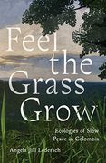Feel the Grass Grow: Ecologies of Slow Peace in Colombia (en Inglés)