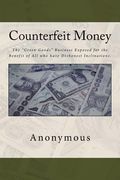 Counterfeit Money: The "Green Goods" Business Exposed for the Benefit of All who have Dishonest Inclinations.