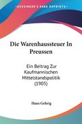 Die Warenhaussteuer In Preussen: Ein Beitrag Zur Kaufmannischen Mittelstandspolitik (1905) (en Alemán)