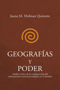 GEOGRAFIAS Y PODER ANALISIS CRITICO DE LA CONFIGURACION DEL ORDENAMIENTO TERRITORIAL INDIGENA EN COLOMBIA