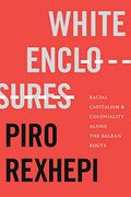 White Enclosures: Racial Capitalism and Coloniality Along the Balkan Route (on Decoloniality) (en Inglés)