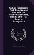 William Shakespeare; Poet, Dramatist, and man. With one Hundred Illustrations, Including Nine Full Pages in Photogravure (en Inglés)