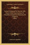 Lettere Sirmiensi Per Servire Alla Storia Della Deportazione De Cittadini Cisalpini In Dalmazia Ed Ungheria (1801) (en Italiano)