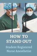 How To Stand Out: Student Registered Nurse Anesthetist: How Do I Prepare For A School Nurse (en Inglés)
