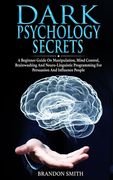 Dark Psychology Secrets: A Beginner Guide on Manipulation, Mind Control, Brainwashing and Neuro-Linguistic Programming for Persuasion and Influ (en Inglés)