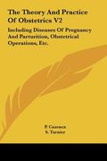the theory and practice of obstetrics v2: including diseases of pregnancy and parturition, obstetrical operations, etc.