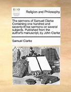 the sermons of samuel clarke containing one hundred and seventy-three sermons on several subjects. published from the author's manuscript, by john cla (en Inglés)