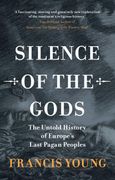 Silence of the Gods: The Untold History of Europe's Last Pagan Peoples