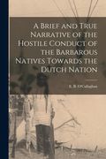 A Brief and True Narrative of the Hostile Conduct of the Barbarous Natives Towards the Dutch Nation (en Inglés)