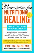 Prescription for Nutritional Healing: The A-To-Z Guide to Supplements, 6th Edition: Everything you Need to Know About Selecting and Using Vitamins, Minerals, Herbs, and More 