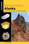 Rockhounding Alaska: A Guide to 80 of the State's Best Rockhounding Sites (Rockhounding Series) (en Inglés)