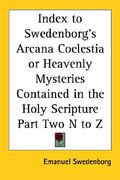 index to swedenborg's arcana coelestia or heavenly mysteries contained in the holy scripture part two n to z (en Inglés)
