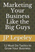 Marketing Your Business Like the Big Guys: 12 Must Do Tactics to Grow Your Business (en Inglés)