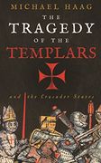 The Tragedy of the Templars: The Rise and Fall of the Crusader States