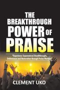 The Breakthrough Power of Praise: Experience Supernatural Breakthroughs, Deliverance & Restoration Through Praise warfare (en Inglés)