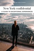New York Confidential - A Guide to Exceptional Experiences: A Guide to Exceptional Experiences