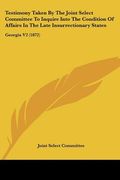 testimony taken by the joint select committee to inquire into the condition of affairs in the late insurrectionary states: georgia v2 (1872) (en Inglés)