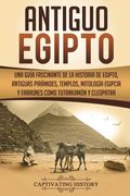 Antiguo Egipto: Una guía fascinante de la historia de Egipto, antiguas pirámides, templos, mitología egipcia y faraones como Tutankamó (en Inglés)