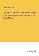 Catalogue of the Birds of the Tropical Islands of the Pacific Ocean, in the Collection of the British Museum 
