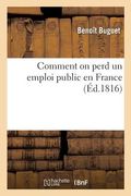 Comment on Perd Un Emploi Public En France: Mémoire d'Un Magistrat, Qui Pourra Jeter Quelques Lumières Sur La Disgrâce de Plusieurs Autres (in French)