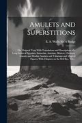Amulets and Superstitions: The Original Texts With Translations and Descriptions of a Long Series of Egyptian, Sumerian, Assyrian, Hebrew, Christian,. With Chapters on the Evil Eye, The. (en Inglés)