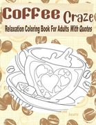 Coffee Craze Relaxation Coloring Book For Adults With Quotes: Coffee Coloring Book For Adults & Teens, 55 Coloring Images, Lovely Gift Idea For Coffee (en Inglés)
