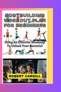 Bodybuilding Workout Plan for Beginners: Using An Effective Roadmap To Unlock Your Potential (en Inglés)