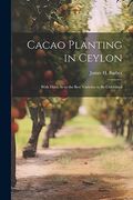 Cacao Planting in Ceylon: With Hints as to the Best Varieties to be Cultivated