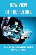 New View Of The Future: Upend Our Conventional Understanding Of Work And Money: Inequality And Unfairness (en Inglés)