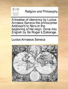 a treatise of clemency by lucius annus seneca the philosopher. address'd to nero in the beginning of his reign. done into english by sir roger l'est (en Inglés)