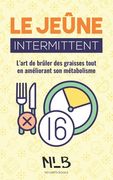 Le jeûne intermittent: L'art de brûler des graisses tout en améliorant son métabolisme (in French)