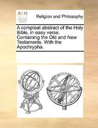 a compleat abstract of the holy bible, in easy verse. containing the old and new testaments. with the apochrypha.